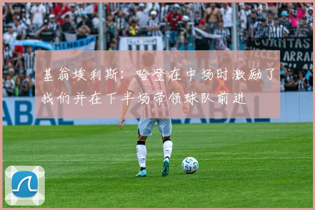 基翁埃利斯：哈登在中场时激励了我们并在下半场带领球队前进