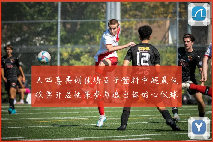 大四喜再创佳绩五子登科中超最佳投票开启快来参与选出你的心仪球员