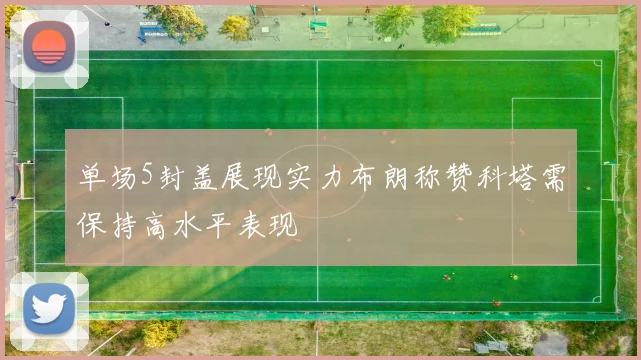 单场5封盖展现实力布朗称赞科塔需保持高水平表现