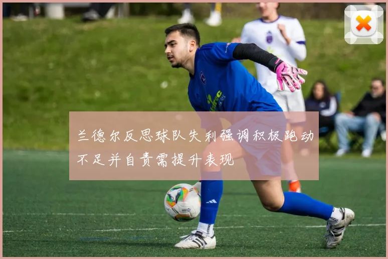 兰德尔反思球队失利强调积极跑动不足并自责需提升表现