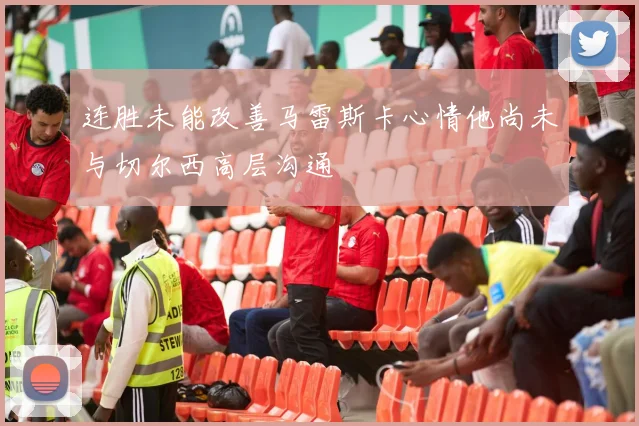 连胜未能改善马雷斯卡心情他尚未与切尔西高层沟通