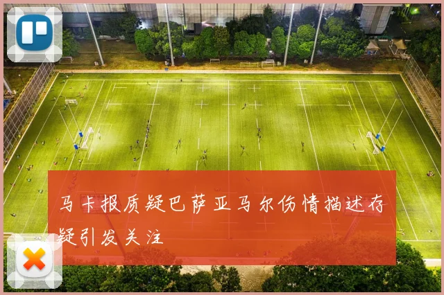 马卡报质疑巴萨亚马尔伤情描述存疑引发关注