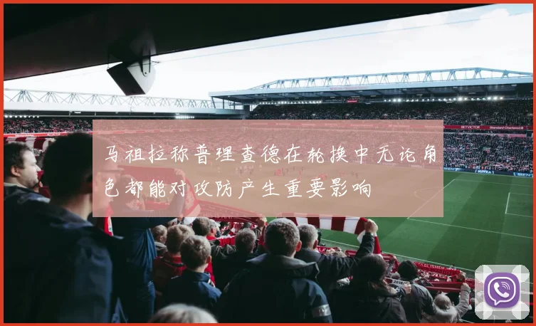 马祖拉称普理查德在轮换中无论角色都能对攻防产生重要影响