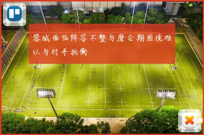 蓉城面临阵容不整与磨合期困境难以与对手抗衡