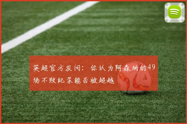 英超官方发问：你认为阿森纳的49场不败纪录能否被超越