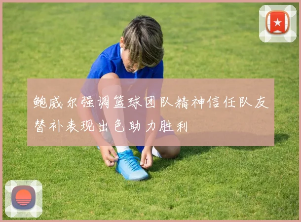 鲍威尔强调篮球团队精神信任队友替补表现出色助力胜利