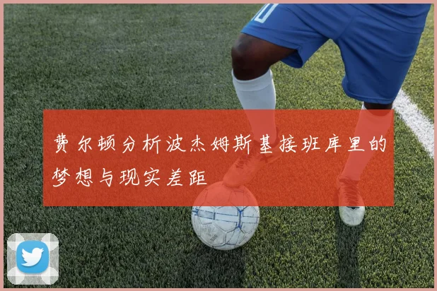 费尔顿分析波杰姆斯基接班库里的梦想与现实差距