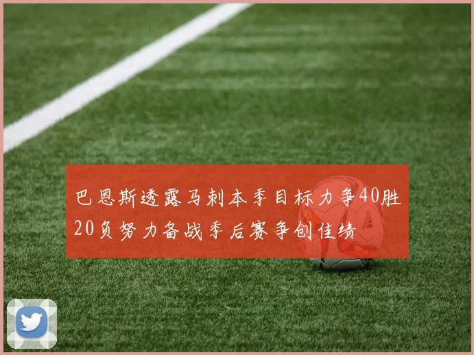 巴恩斯透露马刺本季目标力争40胜20负努力备战季后赛争创佳绩