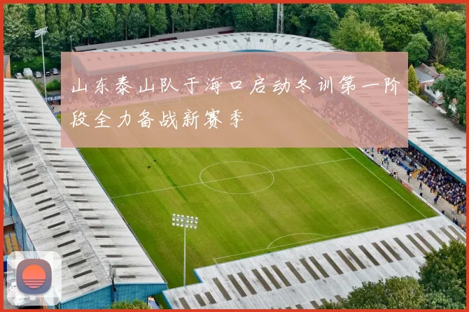 山东泰山队于海口启动冬训第一阶段全力备战新赛季