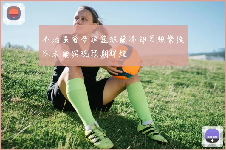 乔治虽曾登顶篮球巅峰却因频繁换队未能实现预期辉煌