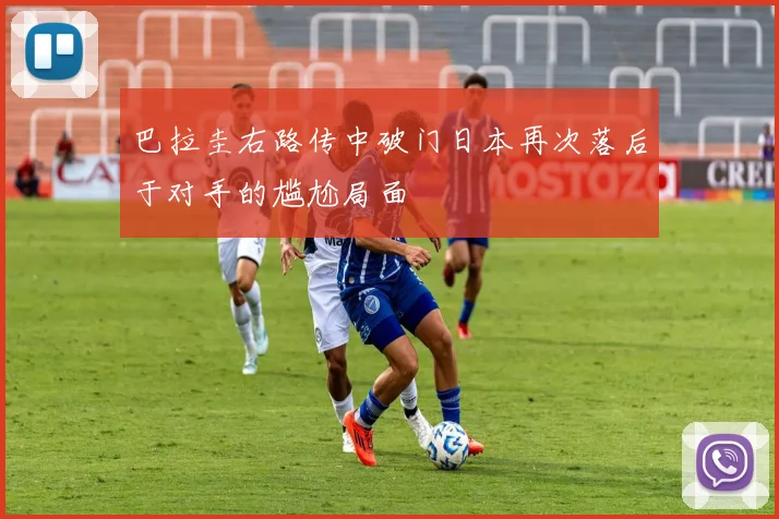 巴拉圭右路传中破门日本再次落后于对手的尴尬局面