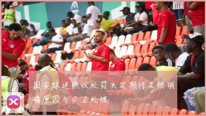 国安球迷热议处罚决定期待足协明确原因与公正处理