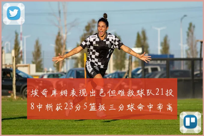 埃奇库姆表现出色但难救球队21投8中斩获23分5篮板三分球命中率高达45