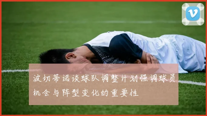 波切蒂诺谈球队调整计划强调球员机会与阵型变化的重要性