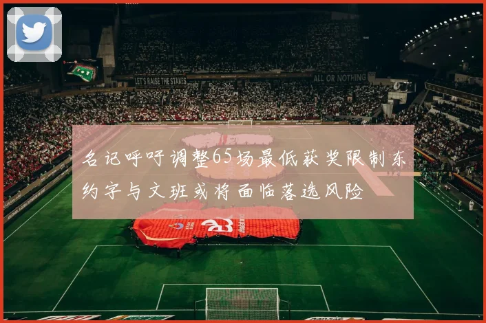名记呼吁调整65场最低获奖限制东约字与文班或将面临落选风险