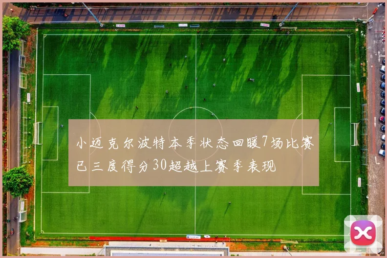 小迈克尔波特本季状态回暖7场比赛已三度得分30超越上赛季表现