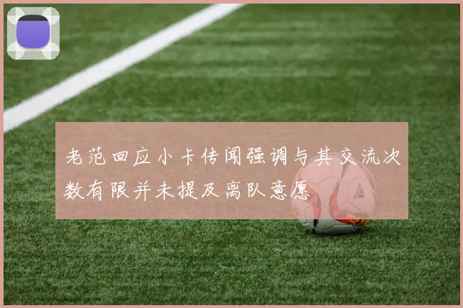 老范回应小卡传闻强调与其交流次数有限并未提及离队意愿