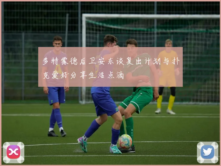 多特蒙德后卫安东谈复出计划与扑克爱好分享生活点滴