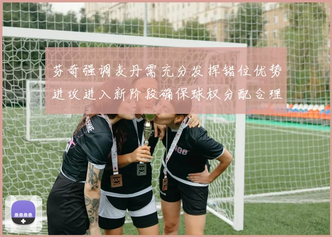 芬奇强调麦丹需充分发挥错位优势进攻进入新阶段确保球权分配合理
