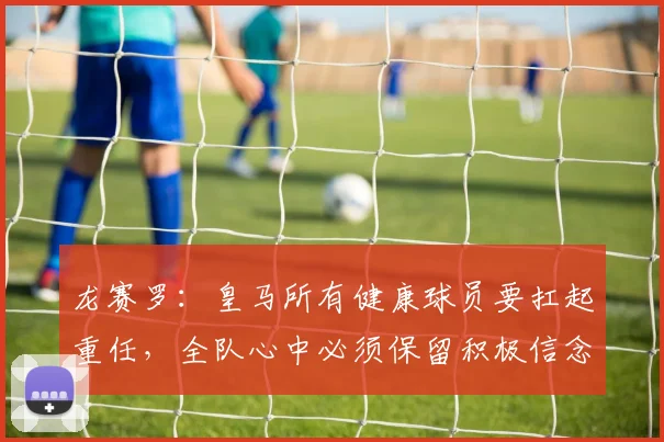 龙赛罗：皇马所有健康球员要扛起重任，全队心中必须保留积极信念