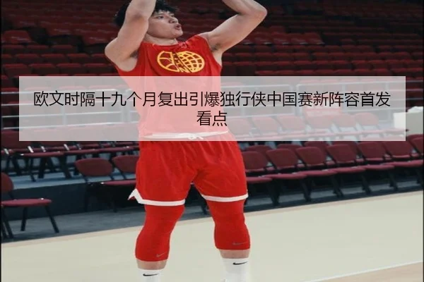 欧文时隔十九个月复出引爆独行侠中国赛新阵容首发看点 - leyu.com